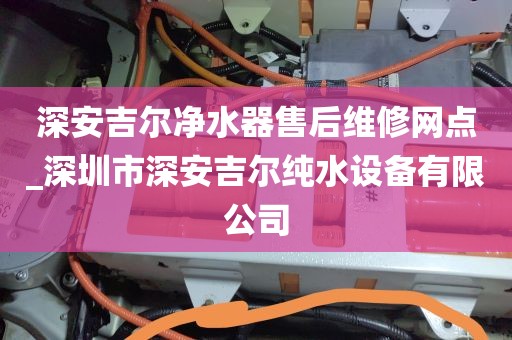 深安吉尔净水器售后维修网点_深圳市深安吉尔纯水设备有限公司