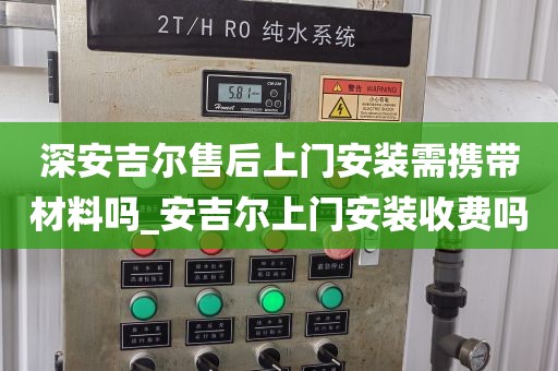 深安吉尔售后上门安装需携带材料吗_安吉尔上门安装收费吗