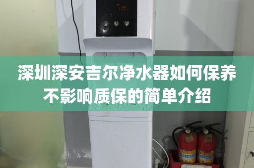 深圳深安吉尔净水器如何保养不影响质保的简单介绍