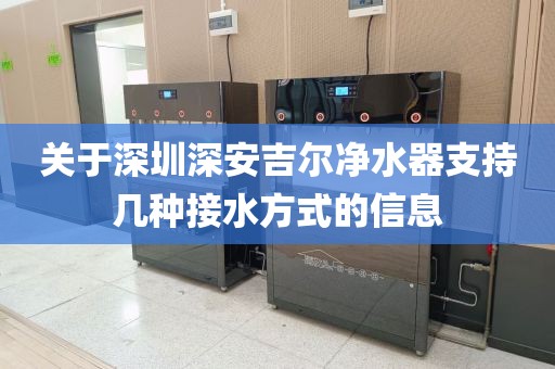 关于深圳深安吉尔净水器支持几种接水方式的信息