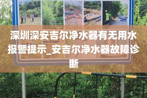 深圳深安吉尔净水器有无用水报警提示_安吉尔净水器故障诊断