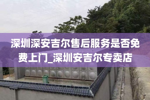 深圳深安吉尔售后服务是否免费上门_深圳安吉尔专卖店