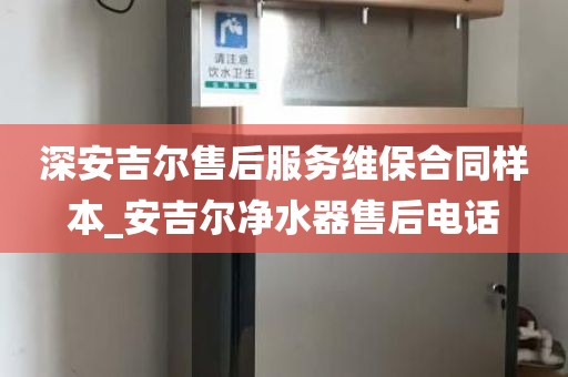 深安吉尔售后服务维保合同样本_安吉尔净水器售后电话