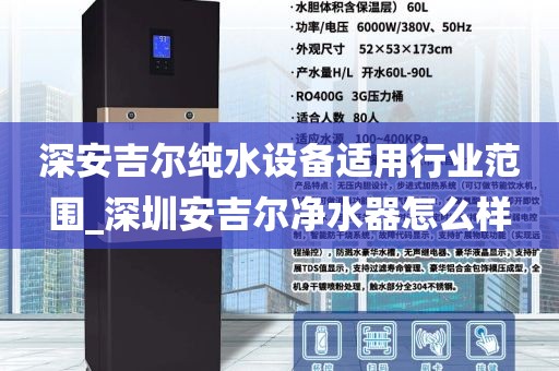 深安吉尔纯水设备适用行业范围_深圳安吉尔净水器怎么样