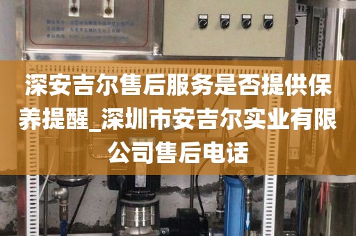 深安吉尔售后服务是否提供保养提醒_深圳市安吉尔实业有限公司售后电话