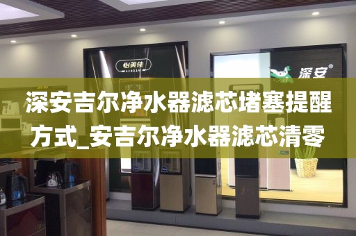 深安吉尔净水器滤芯堵塞提醒方式_安吉尔净水器滤芯清零