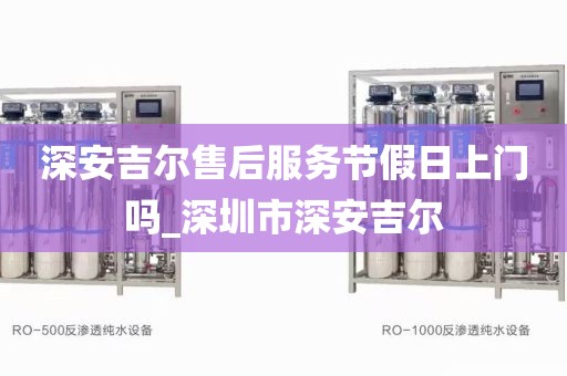 深安吉尔售后服务节假日上门吗_深圳市深安吉尔
