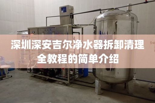 深圳深安吉尔净水器拆卸清理全教程的简单介绍