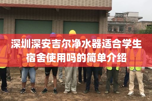 深圳深安吉尔净水器适合学生宿舍使用吗的简单介绍