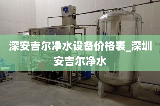 深安吉尔净水设备价格表_深圳安吉尔净水