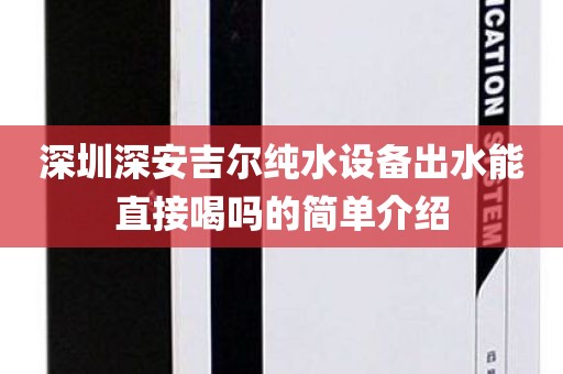 深圳深安吉尔纯水设备出水能直接喝吗的简单介绍