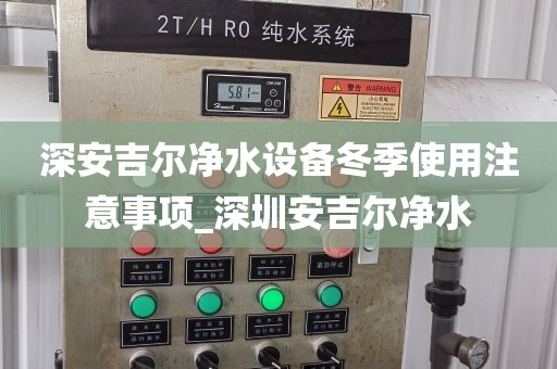 深安吉尔净水设备冬季使用注意事项_深圳安吉尔净水