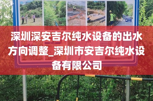 深圳深安吉尔纯水设备的出水方向调整_深圳市安吉尔纯水设备有限公司