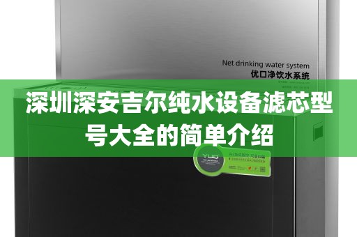深圳深安吉尔纯水设备滤芯型号大全的简单介绍