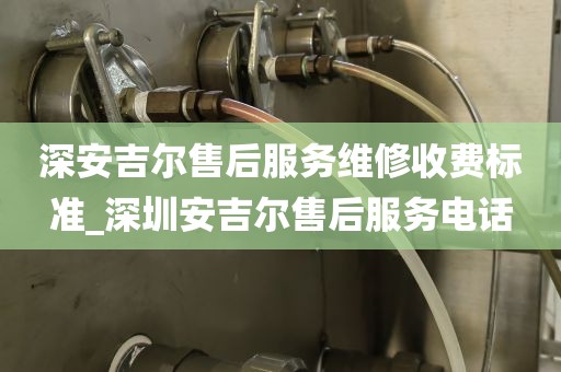 深安吉尔售后服务维修收费标准_深圳安吉尔售后服务电话