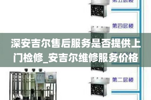 深安吉尔售后服务是否提供上门检修_安吉尔维修服务价格