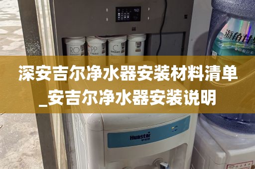 深安吉尔净水器安装材料清单_安吉尔净水器安装说明