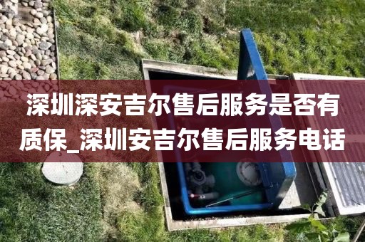 深圳深安吉尔售后服务是否有质保_深圳安吉尔售后服务电话