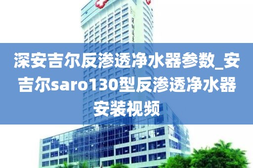 深安吉尔反渗透净水器参数_安吉尔saro130型反渗透净水器安装视频