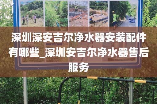 深圳深安吉尔净水器安装配件有哪些_深圳安吉尔净水器售后服务