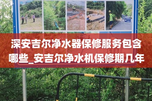 深安吉尔净水器保修服务包含哪些_安吉尔净水机保修期几年