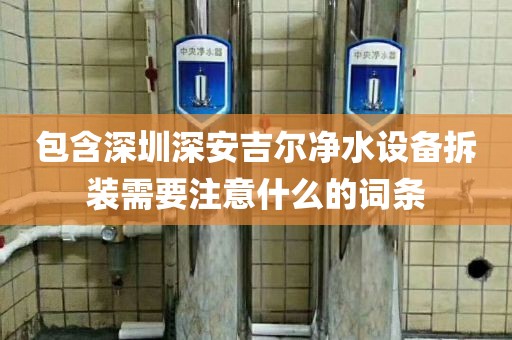 包含深圳深安吉尔净水设备拆装需要注意什么的词条