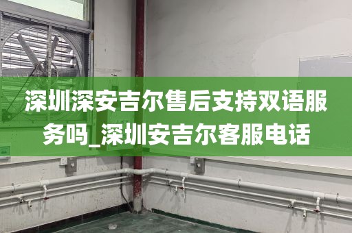深圳深安吉尔售后支持双语服务吗_深圳安吉尔客服电话