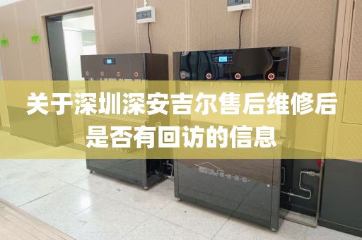 关于深圳深安吉尔售后维修后是否有回访的信息