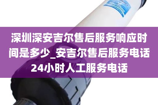 深圳深安吉尔售后服务响应时间是多少_安吉尔售后服务电话24小时人工服务电话