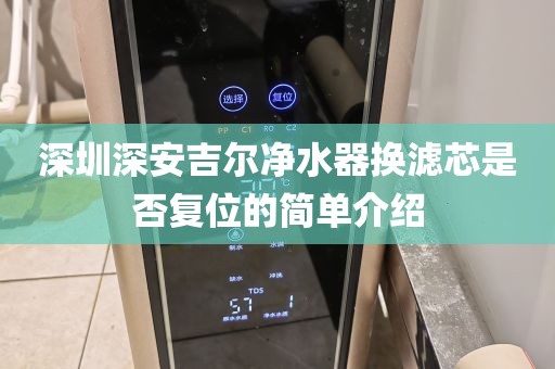 深圳深安吉尔净水器换滤芯是否复位的简单介绍