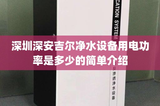 深圳深安吉尔净水设备用电功率是多少的简单介绍