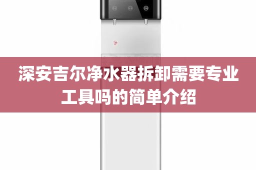 深安吉尔净水器拆卸需要专业工具吗的简单介绍