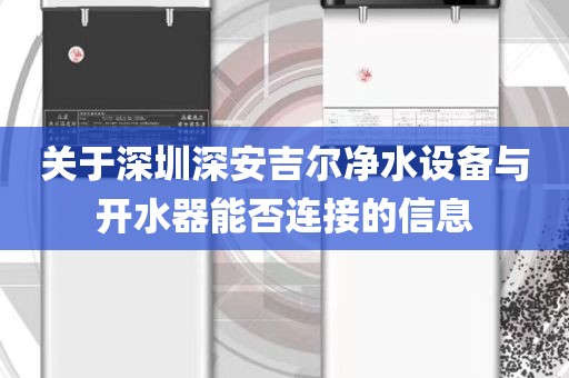 关于深圳深安吉尔净水设备与开水器能否连接的信息