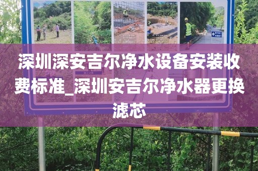 深圳深安吉尔净水设备安装收费标准_深圳安吉尔净水器更换滤芯