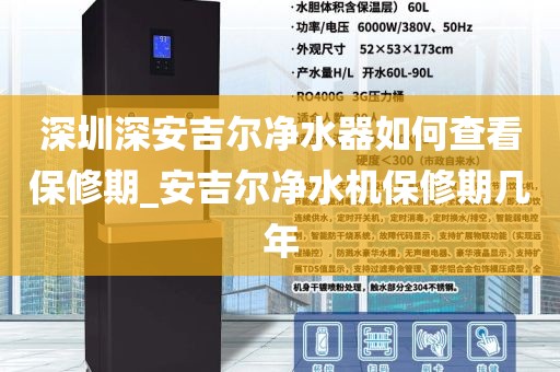 深圳深安吉尔净水器如何查看保修期_安吉尔净水机保修期几年