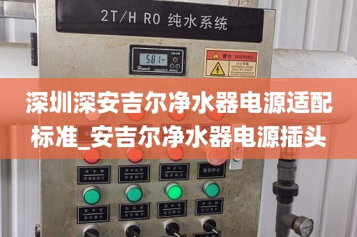 深圳深安吉尔净水器电源适配标准_安吉尔净水器电源插头