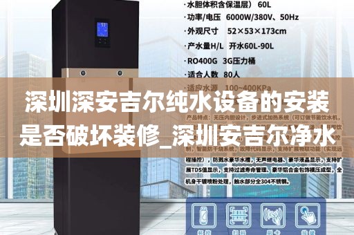 深圳深安吉尔纯水设备的安装是否破坏装修_深圳安吉尔净水