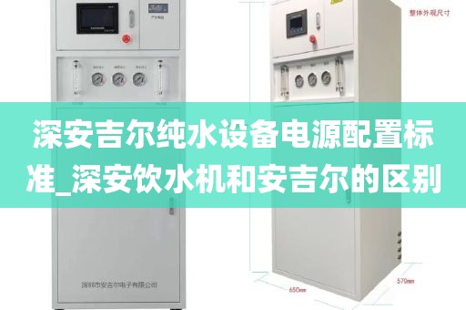 深安吉尔纯水设备电源配置标准_深安饮水机和安吉尔的区别