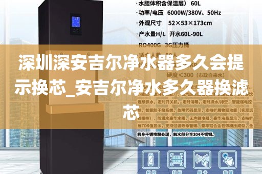深圳深安吉尔净水器多久会提示换芯_安吉尔净水多久器换滤芯