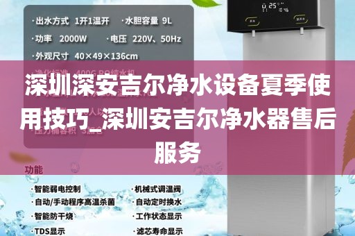 深圳深安吉尔净水设备夏季使用技巧_深圳安吉尔净水器售后服务