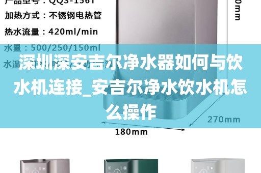 深圳深安吉尔净水器如何与饮水机连接_安吉尔净水饮水机怎么操作