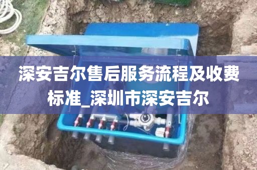 深安吉尔售后服务流程及收费标准_深圳市深安吉尔