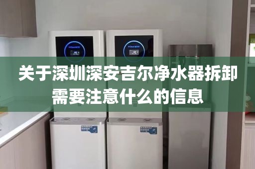 关于深圳深安吉尔净水器拆卸需要注意什么的信息