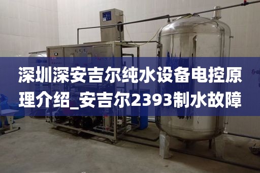 深圳深安吉尔纯水设备电控原理介绍_安吉尔2393制水故障