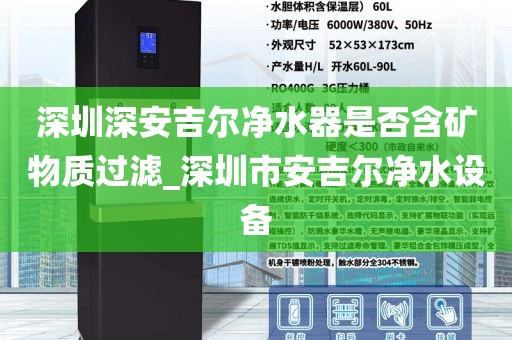深圳深安吉尔净水器是否含矿物质过滤_深圳市安吉尔净水设备