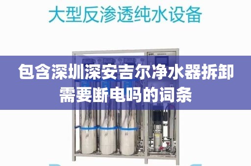 包含深圳深安吉尔净水器拆卸需要断电吗的词条