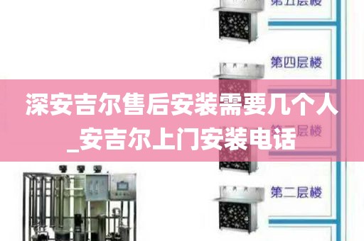 深安吉尔售后安装需要几个人_安吉尔上门安装电话