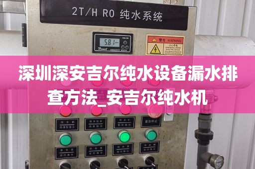 深圳深安吉尔纯水设备漏水排查方法_安吉尔纯水机