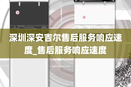 深圳深安吉尔售后服务响应速度_售后服务响应速度