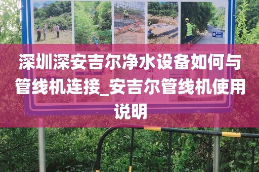 深圳深安吉尔净水设备如何与管线机连接_安吉尔管线机使用说明